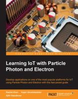 Learning IoT with particle photon and electron : develop applications on one of the most popular platforms for IoT using particle photon and electron with this fast-paced guide /
