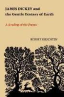 James Dickey and the gentle ecstasy of earth : a reading of the poems /