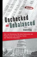 Unchecked and unbalanced : how the discrepancy between knowledge and power caused the financial crisis and threatens democracy /