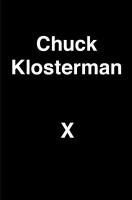 Chuck Klosterman X : a highly specific, defiantly incomplete history of the early 21st century /