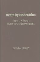 Death by moderation : the U.S. Military's quest for useable weapons /