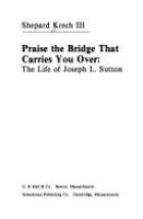 Praise the bridge that carries you over : the life of Joseph L. Sutton /