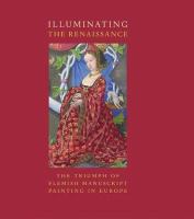 Illuminating the Renaissance : the triumph of Flemish manuscript painting in Europe /