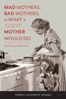 Mad Mothers, Bad Mothers, and What a "Good" Mother Would Do : the Ethics of Ambivalence /