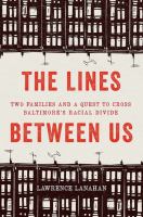 The lines between us : two families and a quest to cross Baltimore's racial divide /