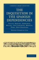 The Inquisition in the Spanish Dependencies : Sicily, Naples, Sardinia, Milan, the Canaries, Mexico, Peru, New Granada /