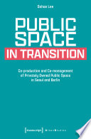 Public Space in Transition : Co-production and Co-management of Privately Owned Public Space in Seoul and Berlin /