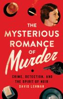 The mysterious romance of murder : crime, detection, and the spirit of noir /