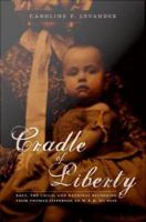 Cradle of liberty : race, the child, and national belonging from Thomas Jefferson to W.E.B. Du Bois /