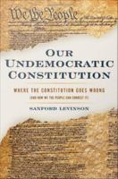 Our undemocratic constitution : where the constitution goes wrong (and how we the people can correct it) /