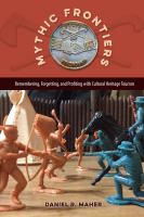 Mythic frontiers : remembering, forgetting, and profiting with cultural heritage tourism /