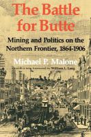 The battle for Butte : mining and politics on the northern frontier, 1864-1906 /