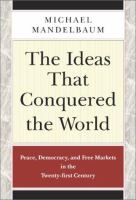 The ideas that conquered the world : peace, democracy, and free markets in the twenty-first century /