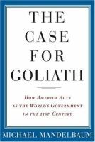 The case for Goliath : how America acts as the world's government in the twenty-first century /
