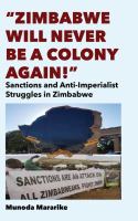 Zimbabwe Will Never be a Colony Again! : Sanctions and Anti-Imperialist Struggles in Zimbabwe /