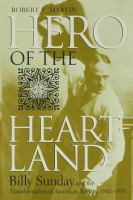 Hero of the Heartland Billy Sunday and the Transformation of American Society, 1862-1935 /