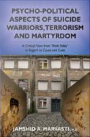 Psycho-political Aspects of Suicide Warriors, Terrorism and Martyrdom : a Critical View from "Both Sides" in Regard to Cause and Cure.