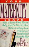 Your maternity leave : how to leave work, have a baby, and go back to work without getting lost, trapped, or sandbagged along the way /