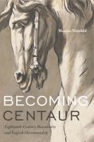 Becoming centaur : eighteenth-century masculinity and English horsemanship /
