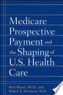 Medicare prospective payment and the shaping of U.S. health care /