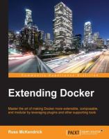Extending Docker : master the art of making Docker more extensible, composable, and modular by leveraging plugins and other supporting tools /