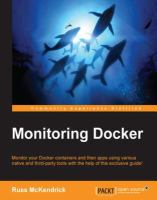 Monitoring Docker : monitor your Docker containers and their apps using various native and third-party tools with the help of this exclusive guide! /