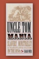 Uncle Tom mania : slavery, minstrelsy, and transatlantic culture in the 1850s /