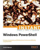 Instant Windows PowerShell : manage and automate your Windows Server Environment efficiently using PowerShell /
