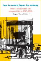 How to Reach Japan by Subway : America's Fascination with Japanese Culture, 1945-1965 /