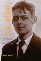 T.S. Eliot : the making of an American poet, 1888-1922 /
