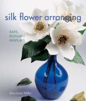 Silk flower arranging : easy, elegant displays /