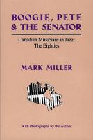 Boogie, Pete & the Senator : Canadian musicians in jazz : the eighties /