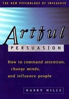 Artful persuasion : how to command attention, change minds, and influence people /