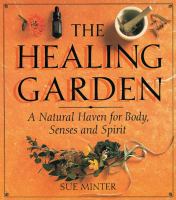 The healing garden : a natural haven for body, senses, and spirit /