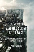 Never let a serious crisis go to waste : how neoliberalism survived the financial meltdown /