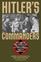 Hitler's Commanders : Officers of the Wehrmacht, the Luftwaffe, the Kriegsmarine, and the Waffen-SS.