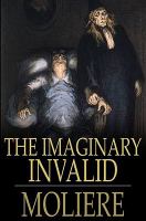 The imaginary invalid = Le malade imaginaire /