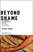 Beyond shame : reclaiming the abandoned history of radical gay sexuality /