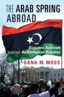 The Arab Spring abroad : diaspora activism against authoritarian regimes /