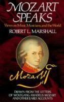 Mozart speaks : views on music, musicians, and the world : drawn from the letters of Wolfgang Amadeus Mozart and other early accounts /