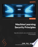 Machine learning security principles : use various methods to keep data, networks, users, and applications safe from prying eyes /