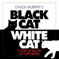 Chuck Murphy's black cat white cat : a pop-up book of opposites.