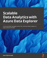 Scalable Data Analytics with Azure Data Explorer : Modern Ways to Query, Analyze, and Perform Real-Time Data Analysis on Large Volumes of Data.