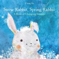 Snow rabbit, spring rabbit : a book of changing seasons /