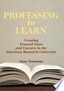 Professing to learn : creating tenured lives and careers in the American research university /