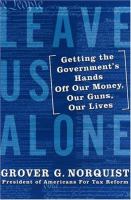 Leave us alone : getting the governments hands off our money, our guns, our lives /