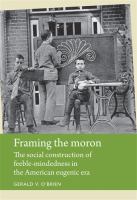 Framing the moron : the social construction of feeble-mindedness in the American eugenic era /