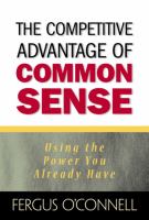 Competitive Advantage of Common Sense: Using the Power You Already Have, The /