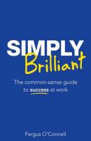 Simply brilliant : the common-sense guide to success at work /