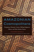 Amazonian Cosmopolitans Navigating a Shamanic Cosmos, Shifting Indigenous Policies, and Other Modern Projects /